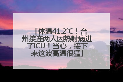 体温41.2℃！台州接连两人因热射病进了ICU！当心，接下来这波高温很猛