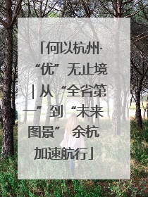 何以杭州·“优”无止境｜从“全省第一”到“未来图景” 余杭加速航行