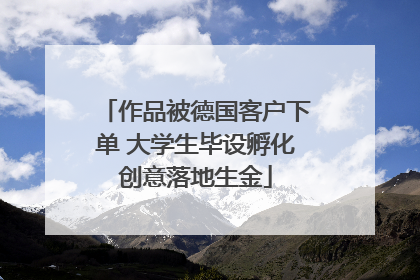 作品被德国客户下单 大学生毕设孵化创意落地生金