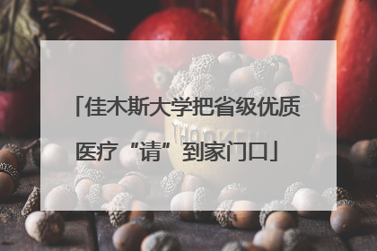 佳木斯大学把省级优质医疗“请”到家门口