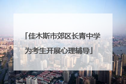 佳木斯市郊区长青中学为考生开展心理辅导