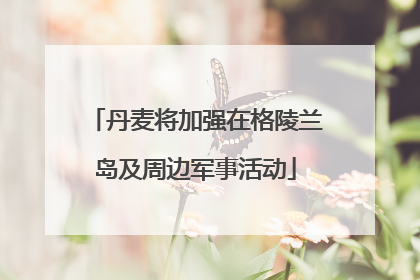 丹麦将加强在格陵兰岛及周边军事活动