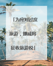 为应对过度旅游，挪威将征收旅游税