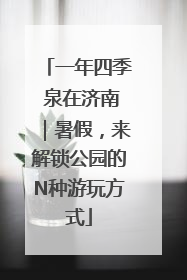 一年四季 泉在济南｜暑假，来解锁公园的N种游玩方式