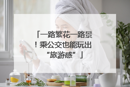 一路繁花一路景！乘公交也能玩出“旅游感”
