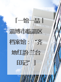 一馆一品丨淄博市临淄区档案馆：“齐地红韵·兰台印记”