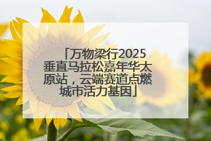 万物梁行2025垂直马拉松嘉年华太原站，云端赛道点燃城市活力基因