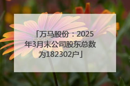 万马股份：2025年3月末公司股东总数为182302户