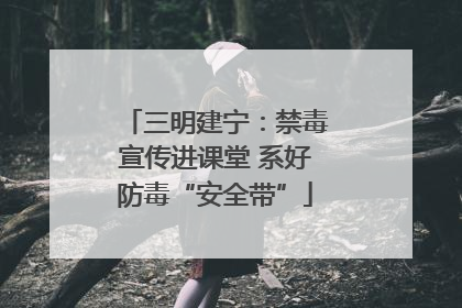 三明建宁：禁毒宣传进课堂 系好防毒“安全带”