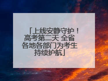 上线安静守护！高考第二天 全省各地各部门为考生持续护航