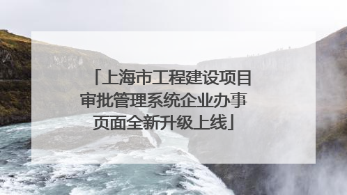 上海市工程建设项目审批管理系统企业办事页面全新升级上线