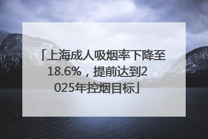 上海成人吸烟率下降至18.6%，提前达到2025年控烟目标