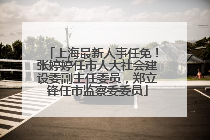 上海最新人事任免！张婷婷任市人大社会建设委副主任委员，郑立锋任市监察委委员