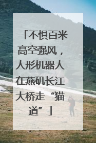 不惧百米高空强风，人形机器人在燕矶长江大桥走“猫道”