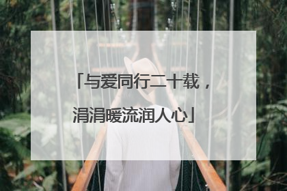 与爱同行二十载，涓涓暖流润人心
