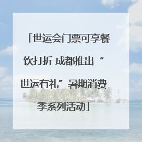 世运会门票可享餐饮打折 成都推出“世运有礼”暑期消费季系列活动