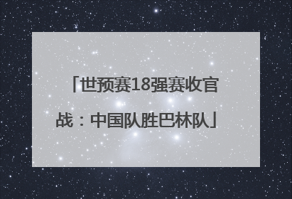 世预赛18强赛收官战：中国队胜巴林队