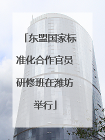 东盟国家标准化合作官员研修班在潍坊举行