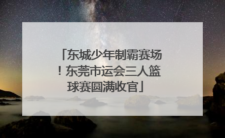 东城少年制霸赛场！东莞市运会三人篮球赛圆满收官