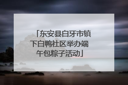 东安县白牙市镇下白鸭社区举办端午包粽子活动