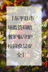 东平县市场监管局陪餐护航守护校园食品安全