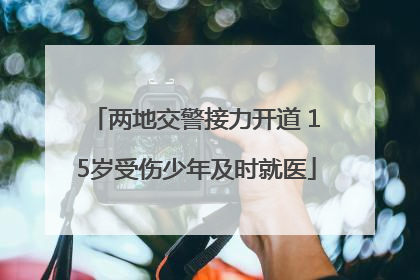 两地交警接力开道 15岁受伤少年及时就医