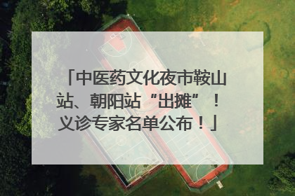 中医药文化夜市鞍山站、朝阳站“出摊”！义诊专家名单公布！