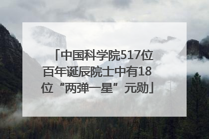 中国科学院517位百年诞辰院士中有18位“两弹一星”元勋