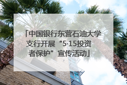 中国银行东营石油大学支行开展“5·15投资者保护”宣传活动