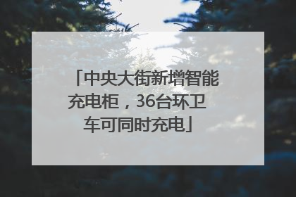 中央大街新增智能充电柜，36台环卫车可同时充电