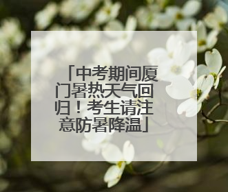 中考期间厦门暑热天气回归！考生请注意防暑降温