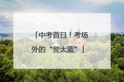 中考首日！考场外的“警太蓝”