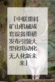 中联重科矿山机械成套设备重磅发布引领大型化电动化无人化新未来