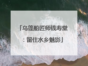 乌篷船匠师钱寿堂：留住水乡魅影