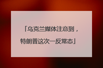 乌克兰媒体注意到，特朗普这次一反常态