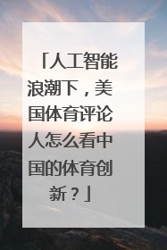 人工智能浪潮下，美国体育评论人怎么看中国的体育创新？