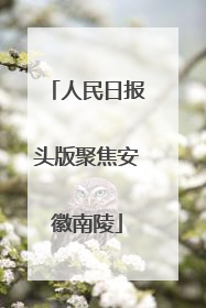 人民日报头版聚焦安徽南陵