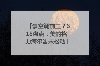 争空调前三？618盘点：美的格力海尔暂未松动