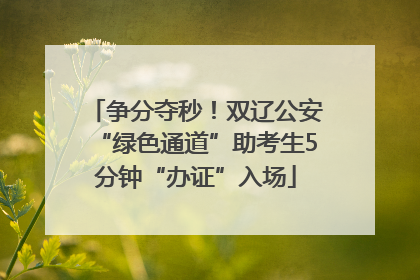 争分夺秒！双辽公安“绿色通道”助考生5分钟“办证”入场