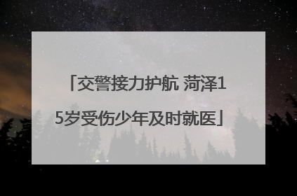 交警接力护航 菏泽15岁受伤少年及时就医