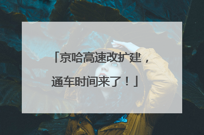 京哈高速改扩建，通车时间来了！