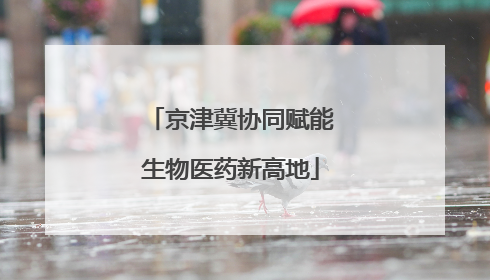 京津冀协同赋能生物医药新高地
