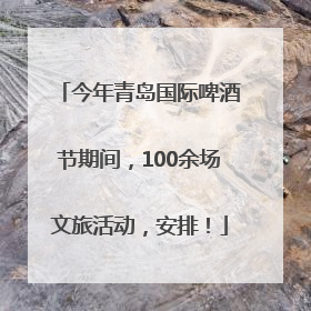 今年青岛国际啤酒节期间，100余场文旅活动，安排！
