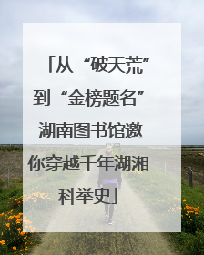 从“破天荒”到“金榜题名” 湖南图书馆邀你穿越千年湖湘科举史