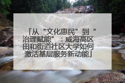 从“文化惠民”到“治理赋能”：威海高区田和街道社区大学如何激活基层服务新动能