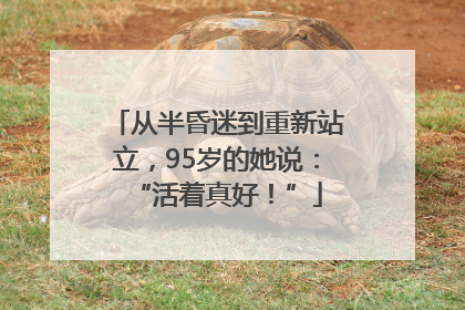 从半昏迷到重新站立，95岁的她说：“活着真好！”