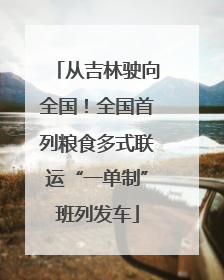 从吉林驶向全国！全国首列粮食多式联运“一单制”班列发车