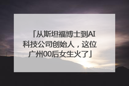 从斯坦福博士到AI科技公司创始人，这位广州00后女生火了