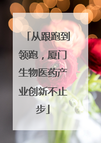 从跟跑到领跑，厦门生物医药产业创新不止步
