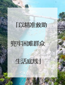 以精准救助兜牢困难群众生活底线